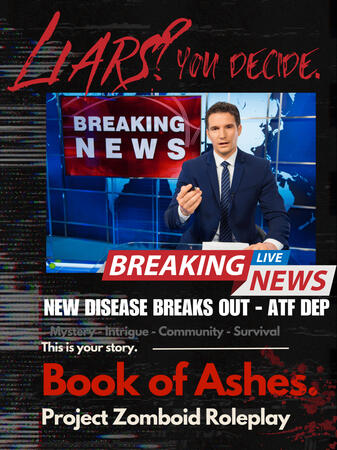 A poster that displays news. Text: Liars? You decide. Breaking News: New disease breaks out - AFT DEP. This is your story. Book of Ashes. Project Zomboid Roleplay.